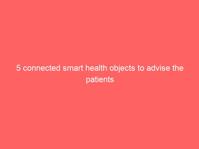 5 connected smart health objects to advise the patients