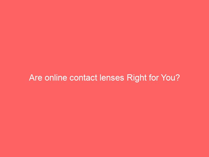 are online contact lenses right for you?