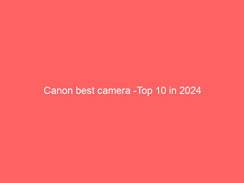 canon best camera top 10 in 2024