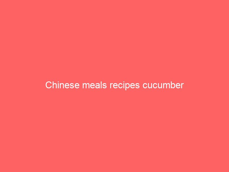 chinese meals recipes cucumber