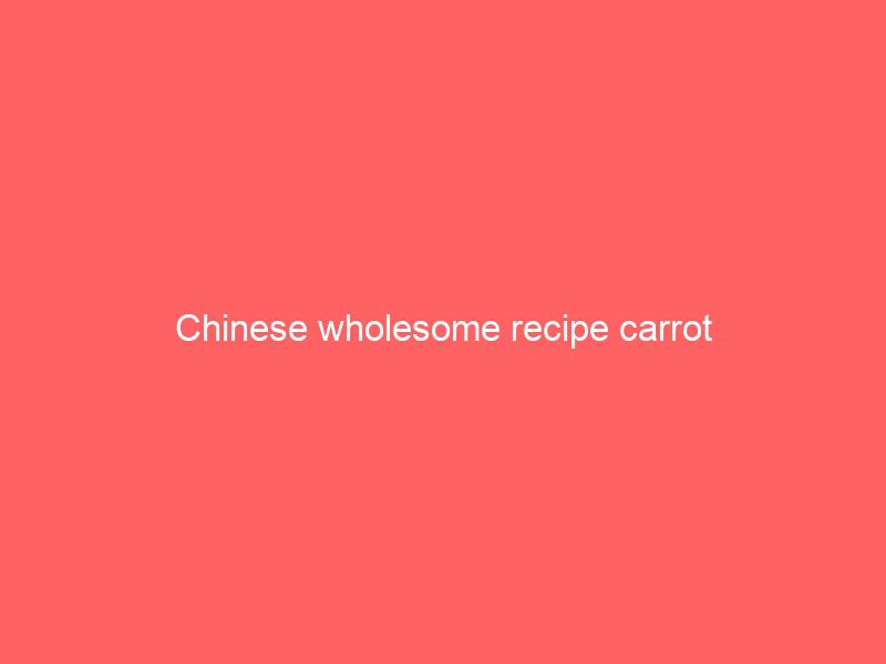 chinese wholesome recipe carrot