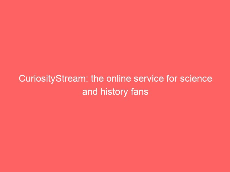 curiositystream: the online service for science and history fans