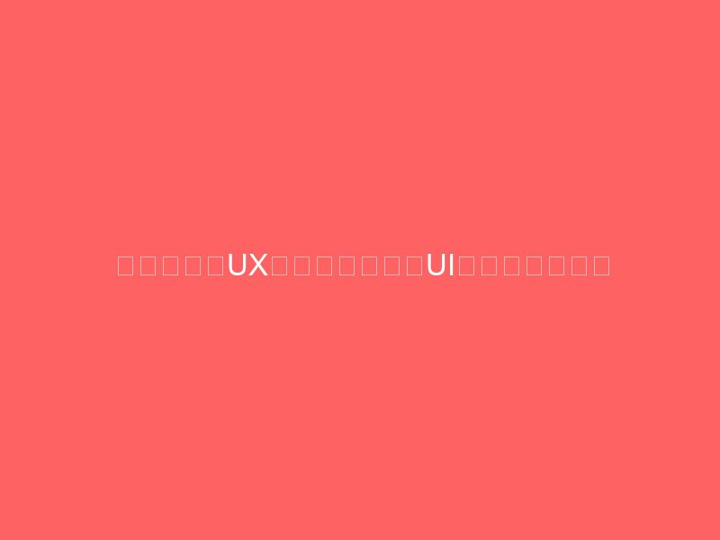 用户体验（ux）和用户界面（ui）的区别与关键