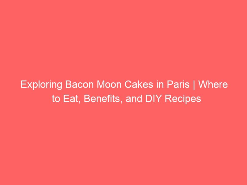 exploring bacon moon cakes in paris | where to eat, benefits, and diy recipes