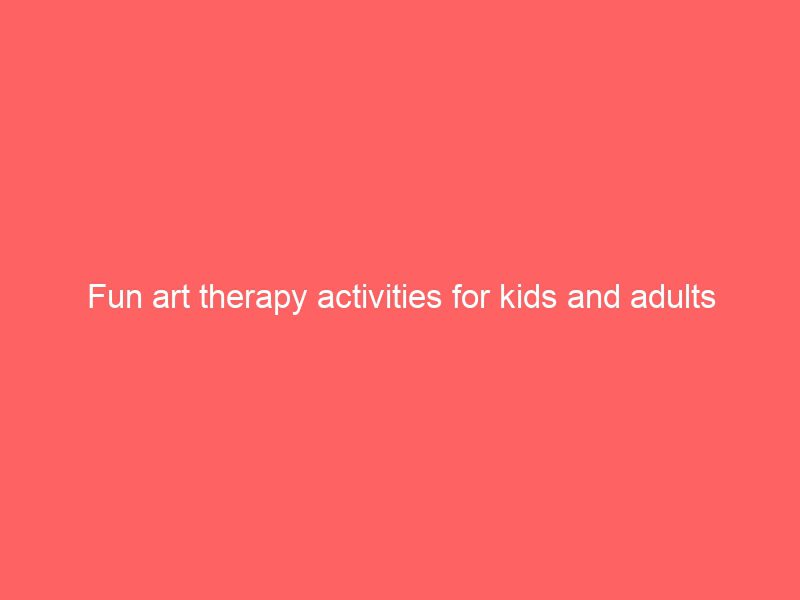 fun art therapy activities for kids and adults