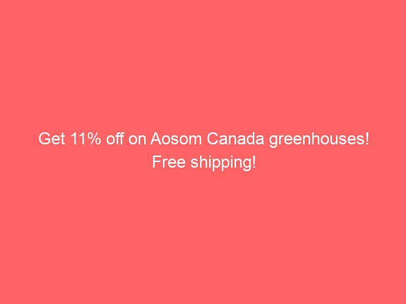 get 11% off on aosom canada greenhouses! free shipping!