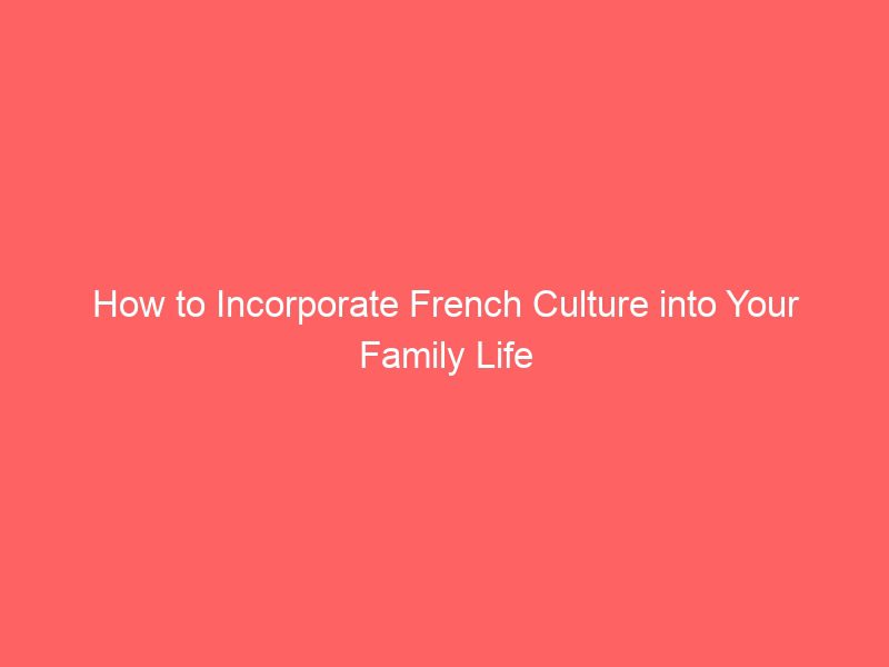how to incorporate french culture into your family life