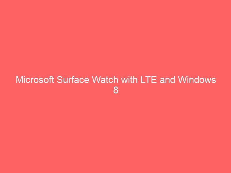 microsoft surface watch with lte and windows 8