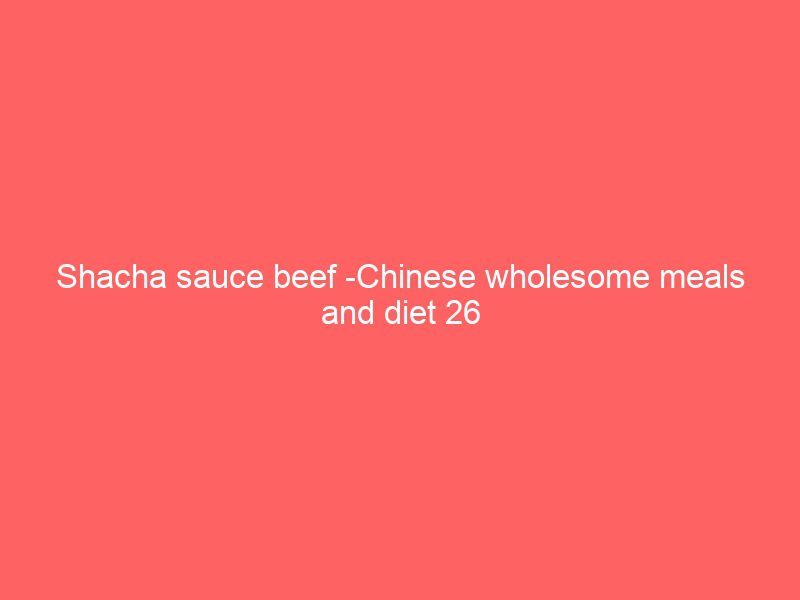 shacha sauce beef chinese wholesome meals and diet 26