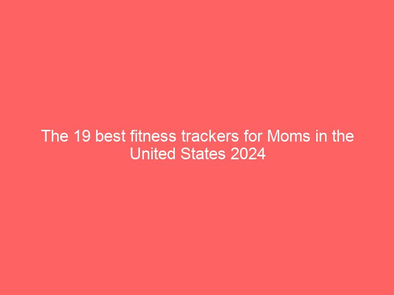 the 19 best fitness trackers for moms in the united states 2024