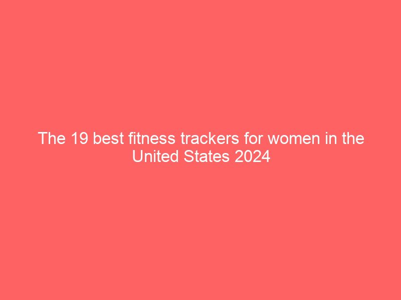 the 19 best fitness trackers for women in the united states 2024