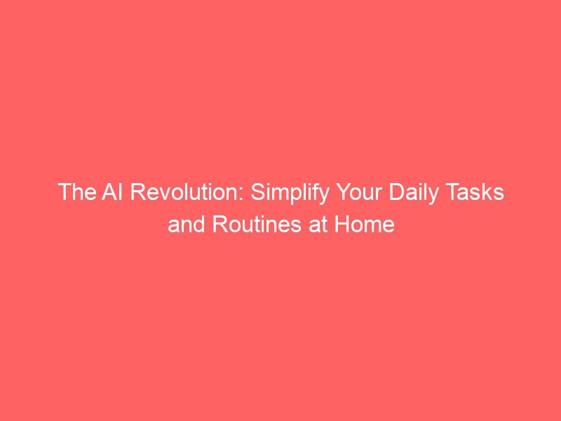 the ai revolution: simplify your daily tasks and routines at home