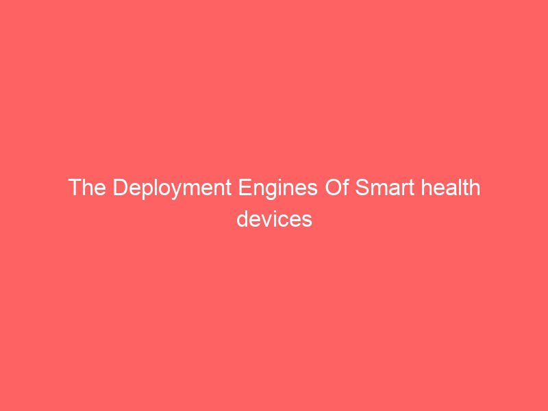 the deployment engines of smart health devices