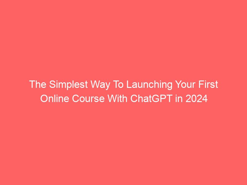 the simplest way to launching your first online course with chatgpt in 2024