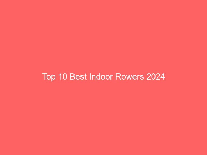 top 10 best indoor rowers 2024