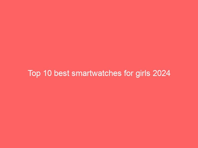 top 10 best smartwatches for girls 2024
