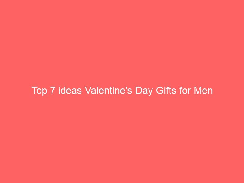 top 7 ideas valentine's day gifts for men