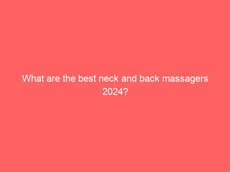 what are the best neck and back massagers 2024?