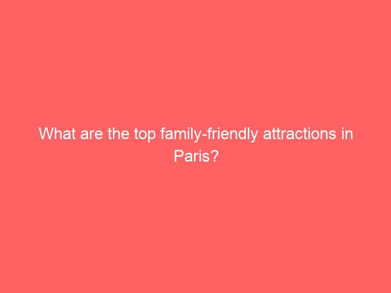 what are the top family friendly attractions in paris?