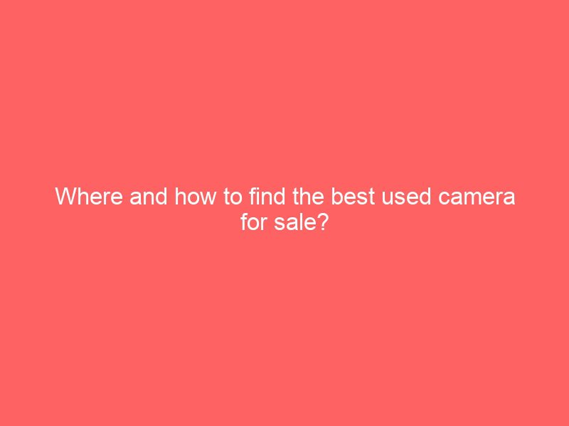 where and how to find the best used camera for sale?