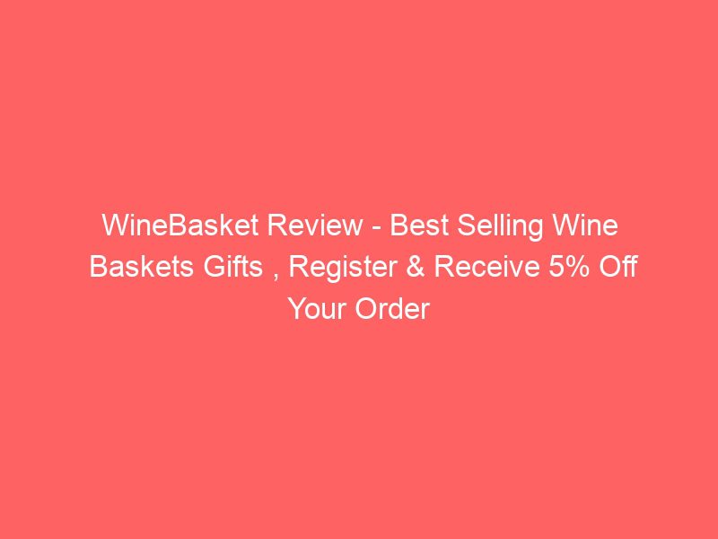 winebasket review best selling wine baskets gifts , register & receive 5% off your order