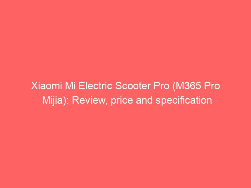 xiaomi mi electric scooter pro (m365 pro mijia): review, price and specification