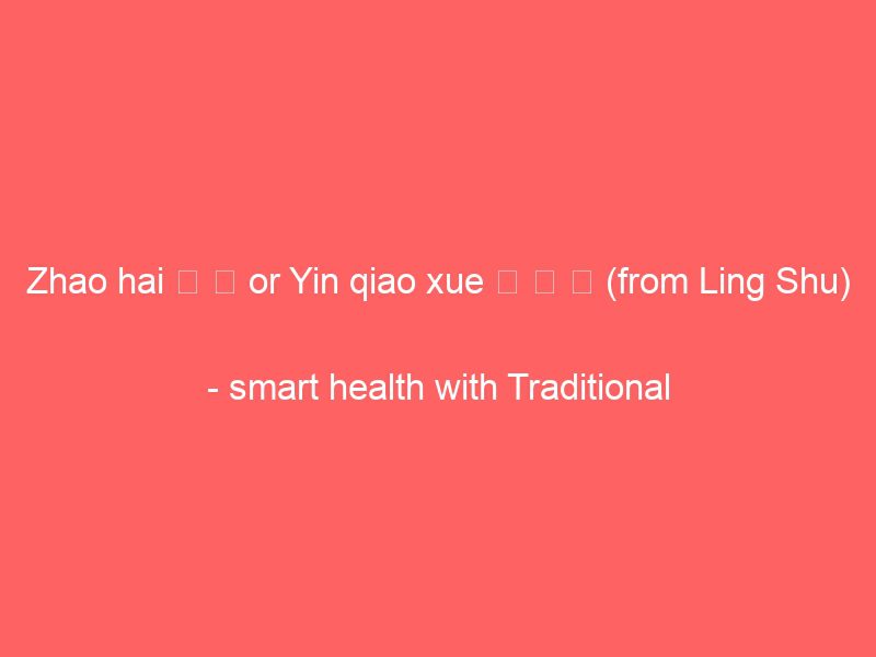 zhao hai 照 海 or yin qiao xue 陰 蹻 穴 (from ling shu) smart health with traditional chinese medicine